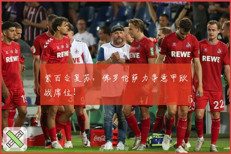 紫百合复苏，佛罗伦萨力争意甲欧战席位！