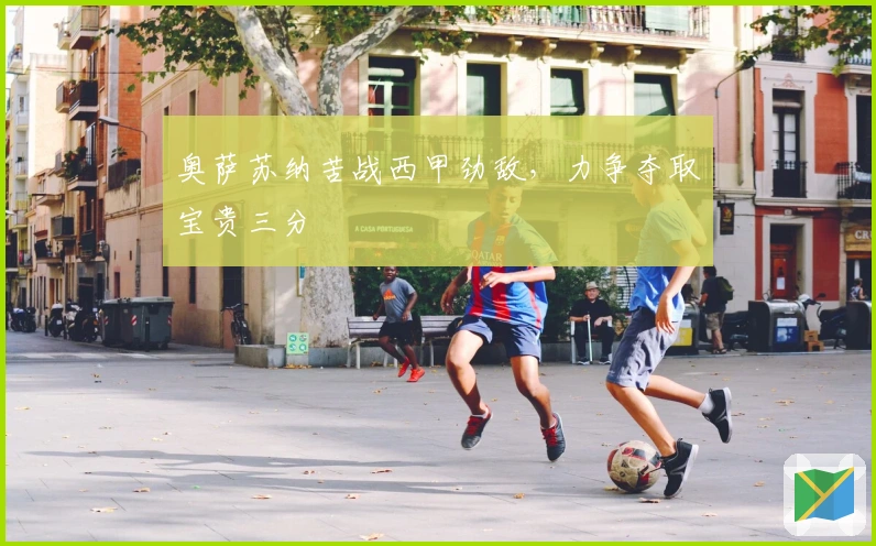 奥萨苏纳苦战西甲劲敌，力争夺取宝贵三分