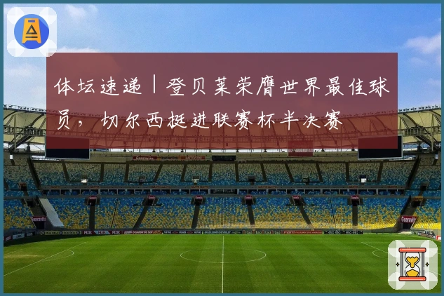 体坛速递｜登贝莱荣膺世界最佳球员，切尔西挺进联赛杯半决赛