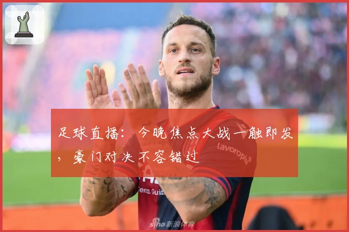 足球直播：今晚焦点大战一触即发，豪门对决不容错过