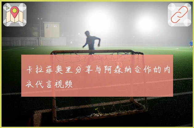 卡拉菲奥里分享与阿森纳合作的内衣代言视频