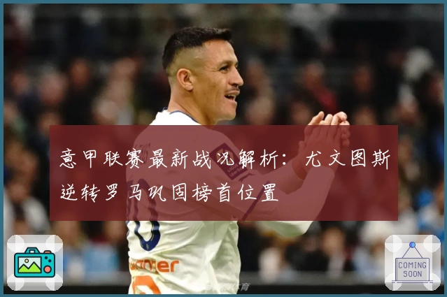 意甲联赛最新战况解析：尤文图斯逆转罗马巩固榜首位置