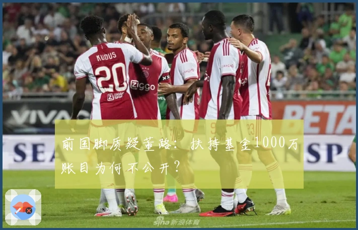 前国脚质疑董路：扶持基金1000万账目为何不公开？