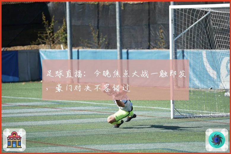 足球直播：今晚焦点大战一触即发，豪门对决不容错过