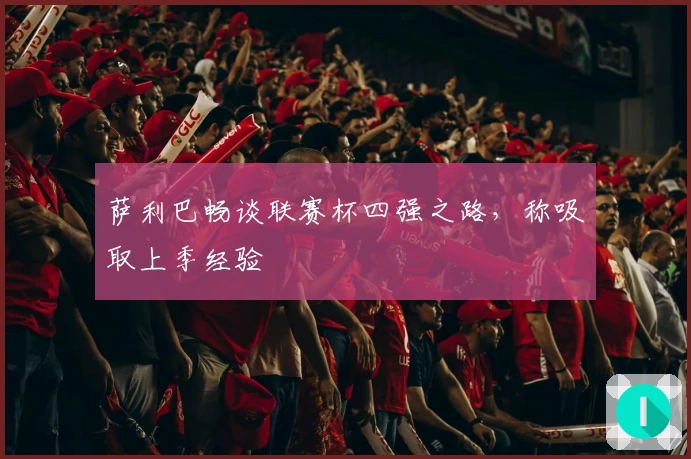 萨利巴畅谈联赛杯四强之路，称吸取上季经验