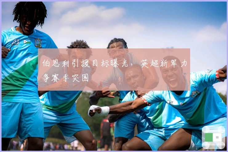 伯恩利引援目标曝光，英超新军力争赛季突围